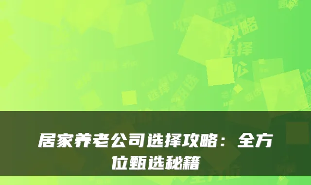 居家养老公司选择攻略：全方位甄选秘籍