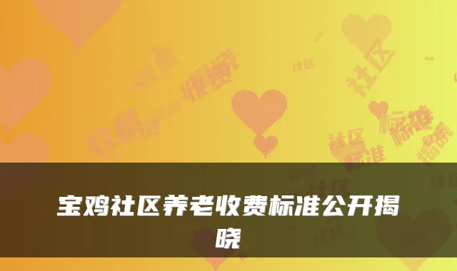 宝鸡社区养老收费标准公开揭晓