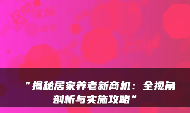 “揭秘居家养老新商机:全视角剖析与实施攻略”