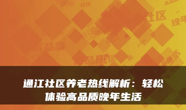 通江社区养老热线解析：轻松体验高品质晚年生活