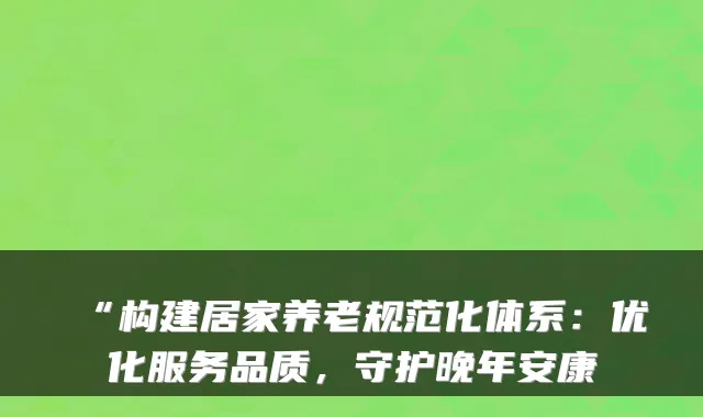 “构建居家养老规范化体系:优化服务品质,守护晚年安康