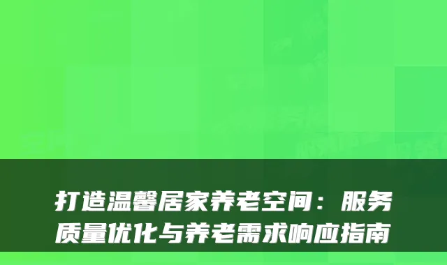 打造温馨居家养老空间:服务质量优化与养老需求响应指南