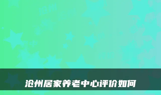 沧州居家养老中心评价如何