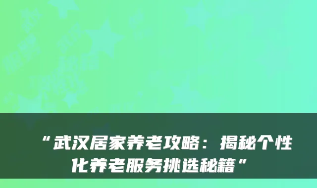 “武汉居家养老攻略:揭秘个性化养老服务挑选秘籍”