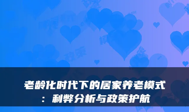 老龄化时代下的居家养老模式:利弊分析与政策护航