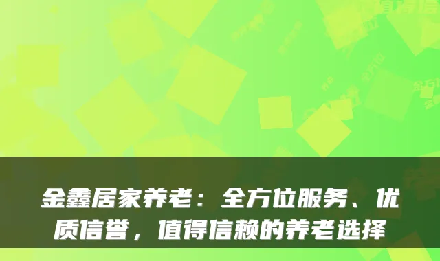 金鑫居家养老:全方位服务、优质信誉,值得信赖的养老选择