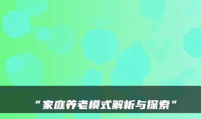 “家庭养老模式解析与探索”