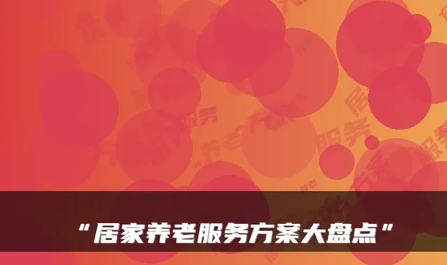 “居家养老服务方案大盘点”