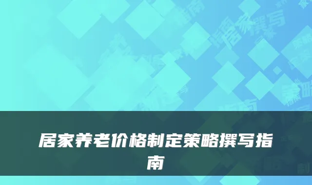 居家养老价格制定策略撰写指南