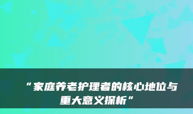 “家庭养老护理者的核心地位与重大意义探析”