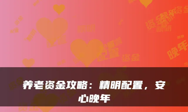 养老资金攻略:精明配置,安心晚年