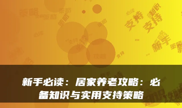 新手必读:居家养老攻略:必备知识与实用支持策略