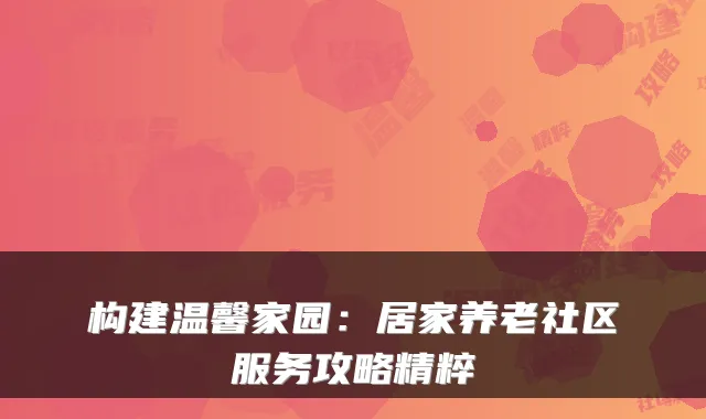 构建温馨家园：居家养老社区服务攻略精粹