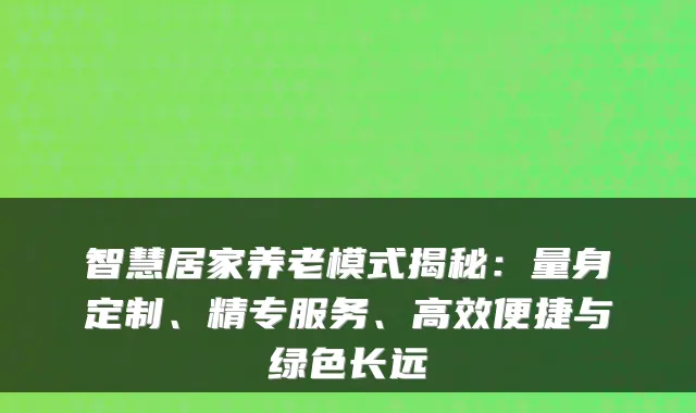 智慧居家养老模式揭秘：量身定制、精专服务、高效便捷与绿色长远