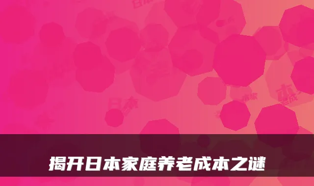 揭开日本家庭养老成本之谜