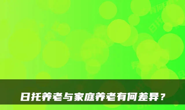 日托养老与家庭养老有何差异？