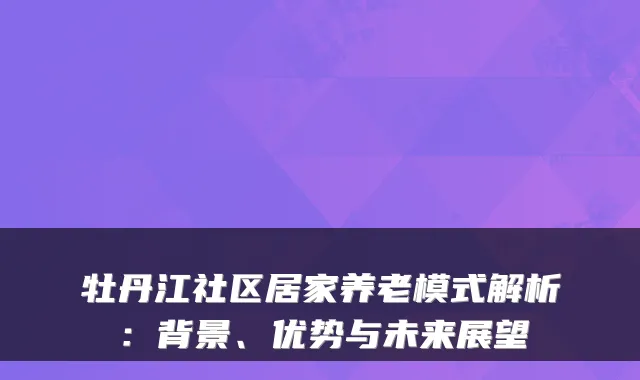 牡丹江社区居家养老模式解析：背景、优势与未来展望
