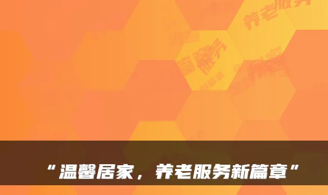 “温馨居家，养老服务新篇章”