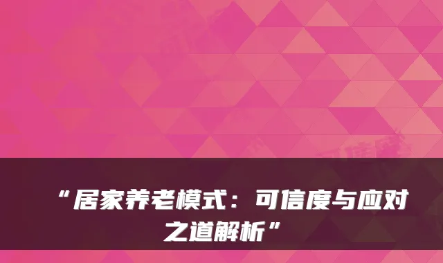 “居家养老模式：可信度与应对之道解析”