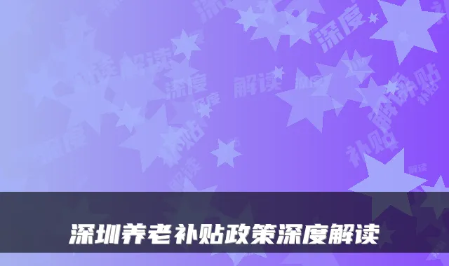 深圳养老补贴政策深度解读