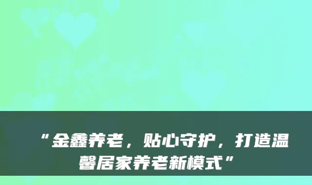 “金鑫养老,贴心守护,打造温馨居家养老新模式”