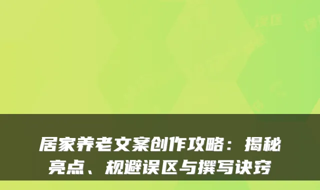 居家养老文案创作攻略:揭秘亮点、规避误区与撰写诀窍