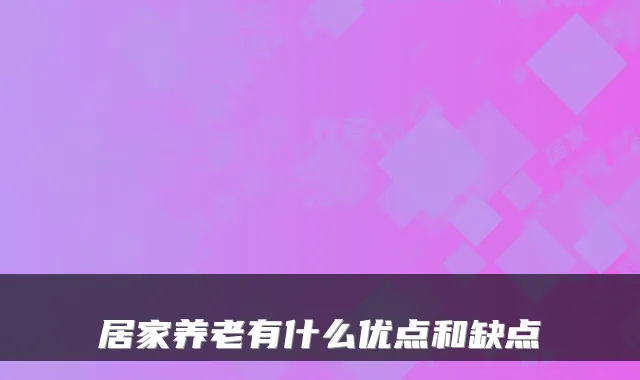 居家养老有什么优点和缺点