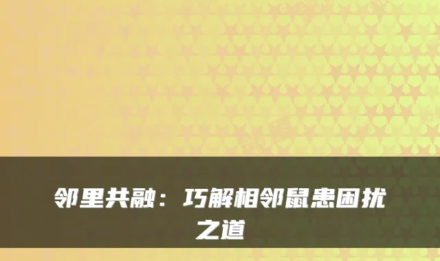 邻里共融：巧解相邻鼠患困扰之道