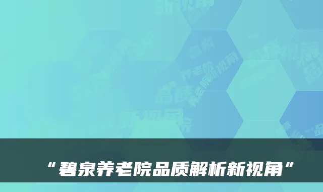 “碧泉养老院品质解析新视角”