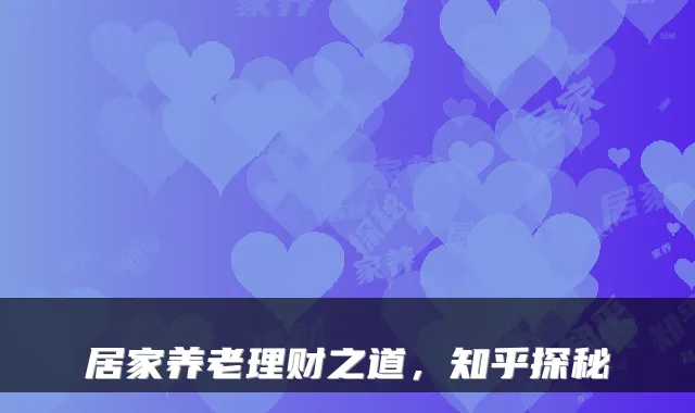 居家养老理财之道,知乎探秘