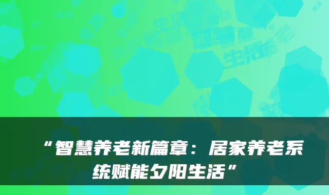 “智慧养老新篇章：居家养老系统赋能夕阳生活”