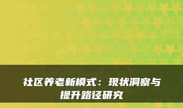 社区养老新模式:现状洞察与提升路径研究