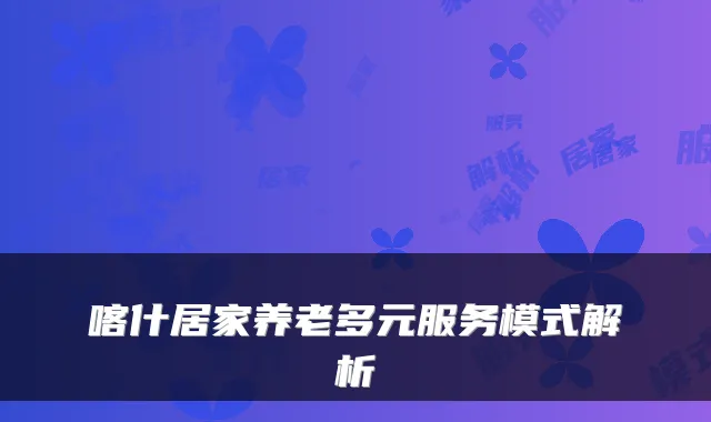 喀什居家养老多元服务模式解析