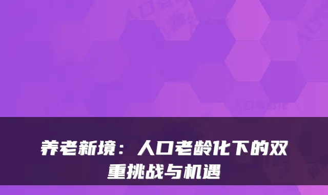 养老新境：人口老龄化下的双重挑战与机遇