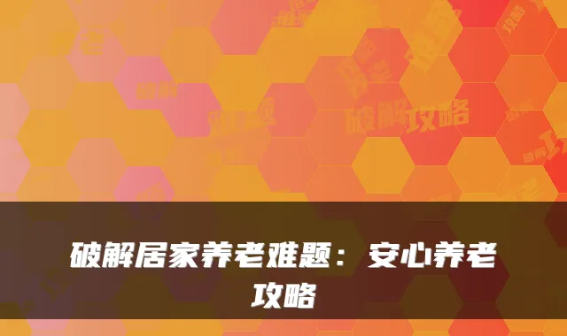 破解居家养老难题:安心养老攻略