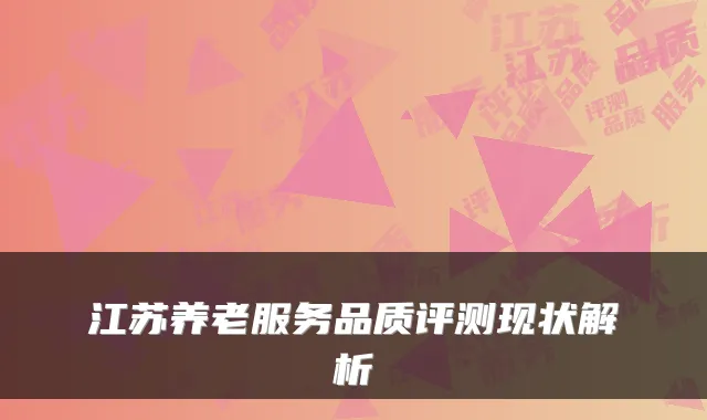 江苏养老服务品质评测现状解析
