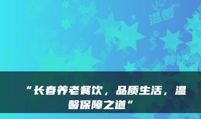 “长春养老餐饮,品质生活,温馨保障之道”