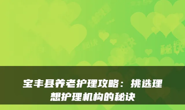 宝丰县养老护理攻略：挑选理想护理机构的秘诀