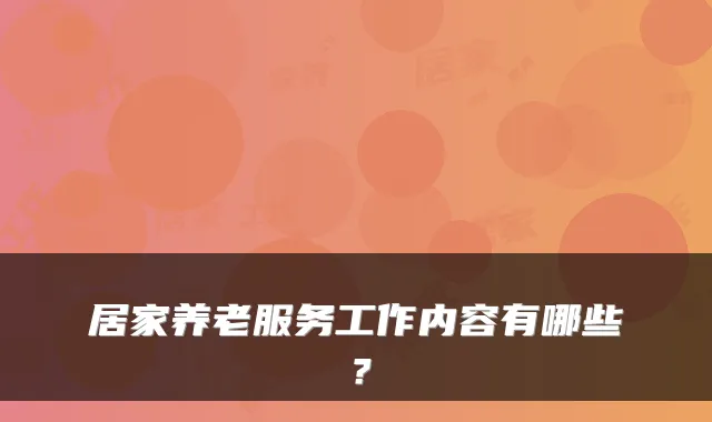 居家养老服务工作内容有哪些？