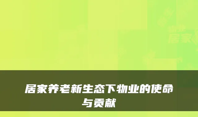 居家养老新生态下物业的使命与贡献
