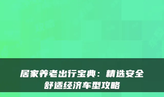居家养老出行宝典:精选安全舒适经济车型攻略