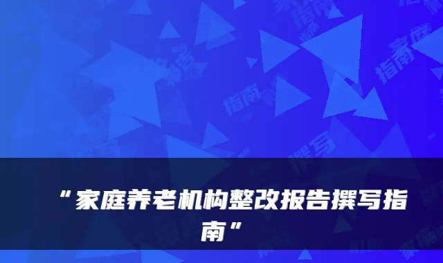 “家庭养老机构整改报告撰写指南”