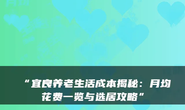 “宜良养老生活成本揭秘：月均花费一览与选居攻略”