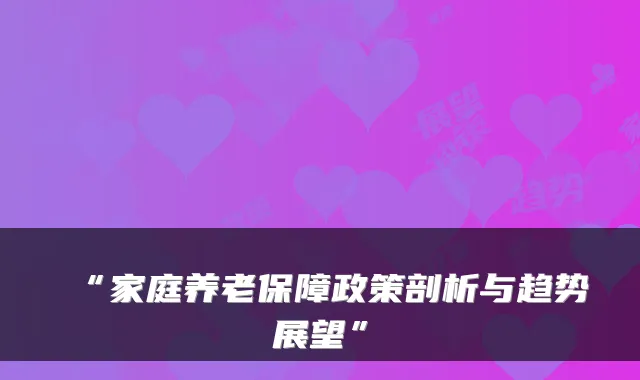“家庭养老保障政策剖析与趋势展望”