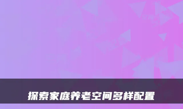 探索家庭养老空间多样配置