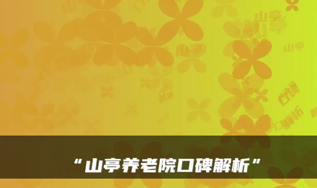 “山亭养老院口碑解析”