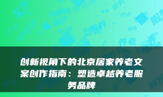 创新视角下的北京居家养老文案创作指南:塑造卓越养老服务品牌