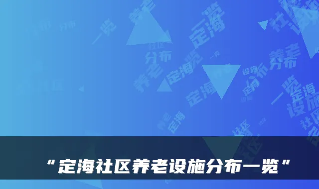 “定海社区养老设施分布一览”