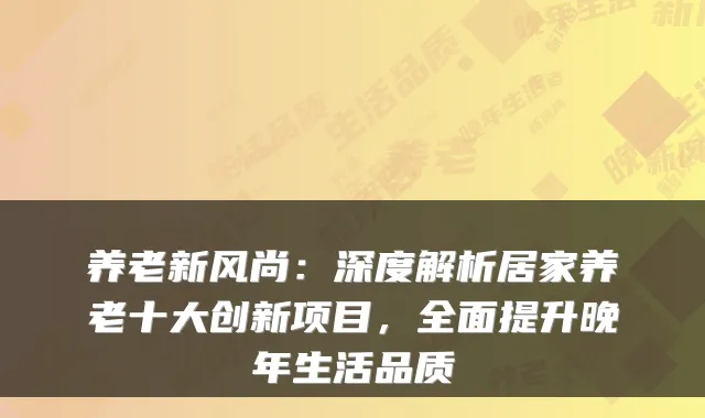 养老新风尚:深度解析居家养老十大创新项目,全面提升晚年生活品质