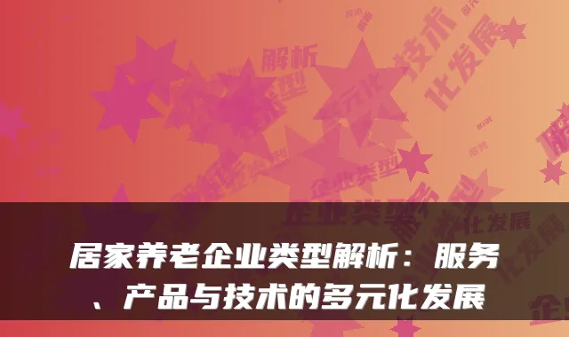 居家养老企业类型解析:服务、产品与技术的多元化发展